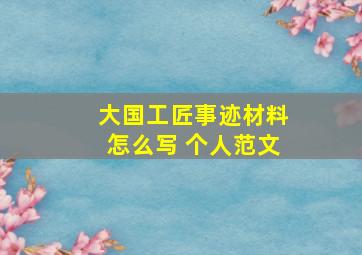 大国工匠事迹材料怎么写 个人范文